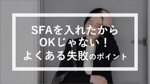 営業支援システム（SFA）を入れたからOKじゃない！よくある失敗と気をつけるべきポイント