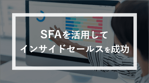 営業支援システム（SFA）を活用してインサイドセールスを成功させよう