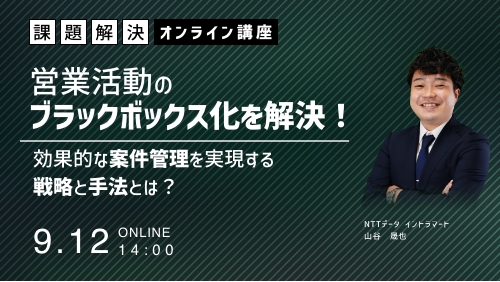 営業活動のブラックボックス化に対する解決策！効果的な案件管理を実現する戦略と手法とは？（課題解決セミナー／2024年9月）