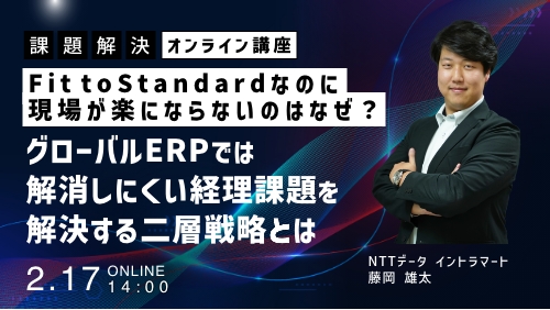 Fit to Standard なのに現場が楽にならないのはなぜ？グローバルERPでは解消しにくい経理課題を解決する二層戦略とは（課題解決セミナー／2026年2月）